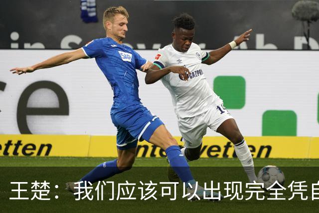 王楚：我们应该可以出现完全凭自己能力在五大联赛站住脚的球员